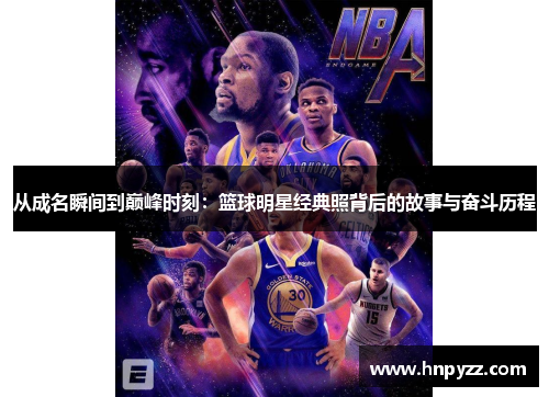 从成名瞬间到巅峰时刻：篮球明星经典照背后的故事与奋斗历程