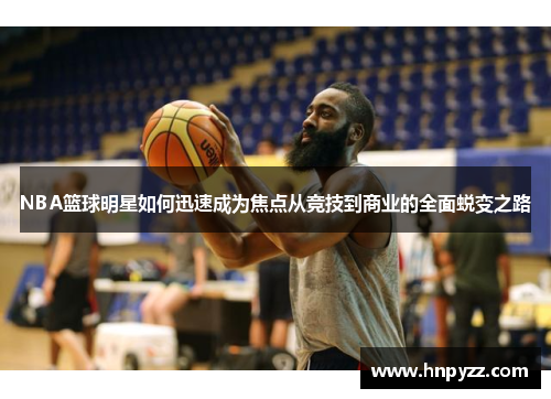 NBA篮球明星如何迅速成为焦点从竞技到商业的全面蜕变之路