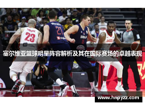 塞尔维亚篮球明星阵容解析及其在国际赛场的卓越表现